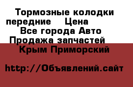 Тормозные колодки передние  › Цена ­ 1 800 - Все города Авто » Продажа запчастей   . Крым,Приморский